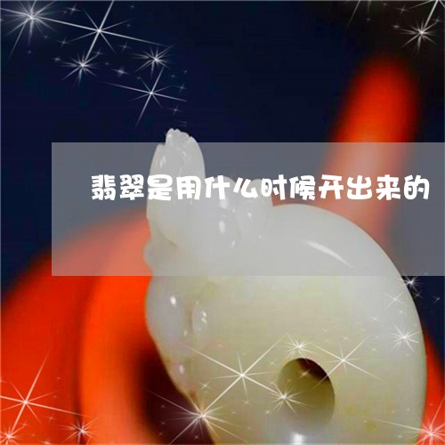 翡翠是用什么时候开出来的/2023042687161