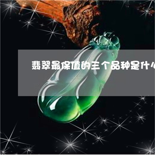 翡翠最保值的三个品种是什么/2023092981813