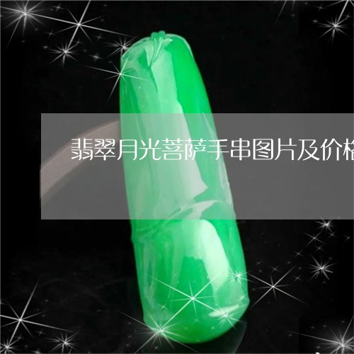 翡翠月光菩萨手串图片及价格/2023092920560