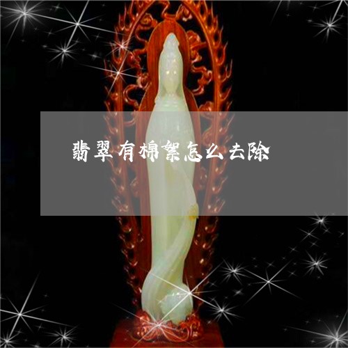 翡翠有棉絮怎么去除/2023120302736