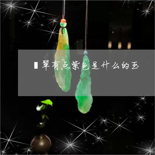 翡翠有点紫色是什么的玉/2023102441605