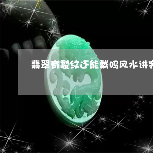 翡翠有裂纹还能戴吗风水讲究/2023061008272