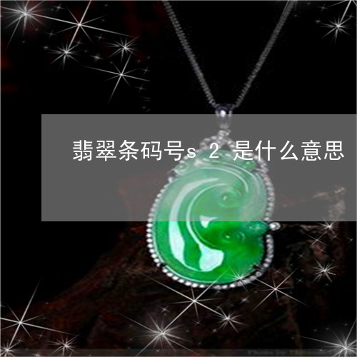 翡翠条码号s2是什么意思/2023042702725