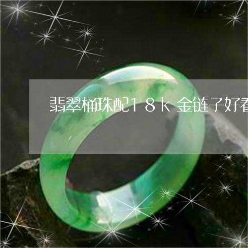 翡翠桶珠配18k金链子好看吗/2023100742148