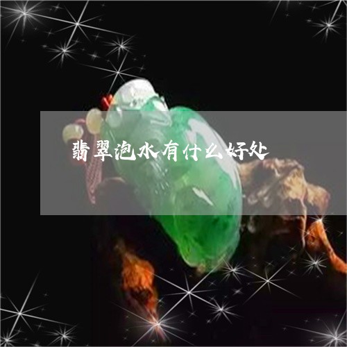 翡翠泡水有什么好处/2023120478474