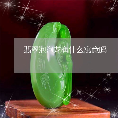 翡翠泡泡龙有什么寓意吗/2023042200461