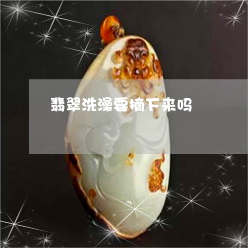 翡翠洗澡要摘下来吗/2023120351514