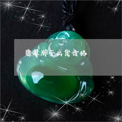 翡翠牌子出货价格/2023073112926