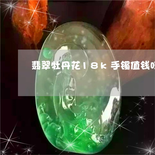 翡翠牡丹花18k手镯值钱吗/2023120332046