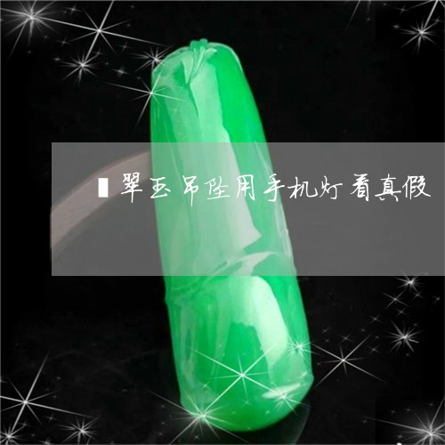 翡翠玉吊坠用手机灯看真假/2023042698262