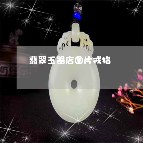 翡翠玉器店图片戒指/2023120407160