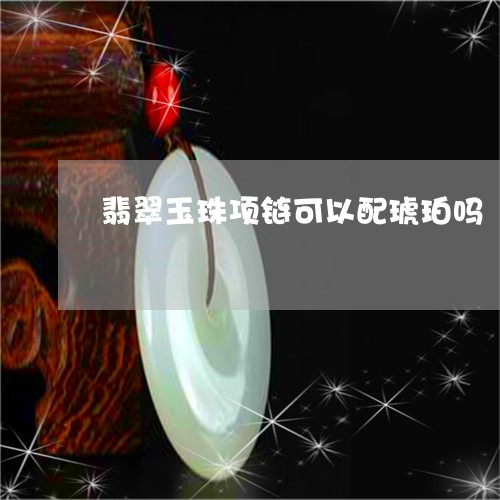 翡翠玉珠项链可以配琥珀吗/2023042646850