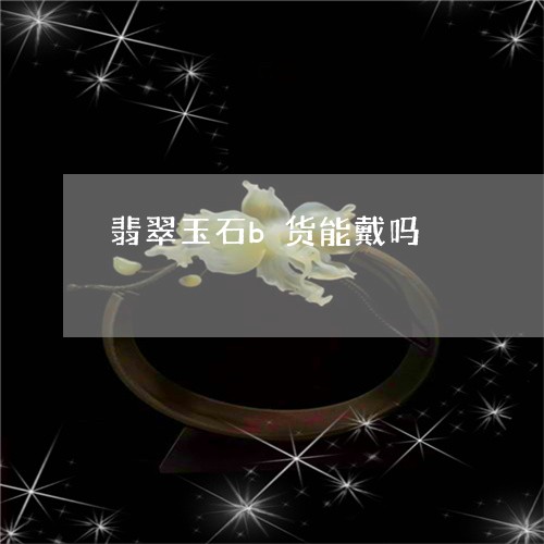 翡翠玉石b货能戴吗/2023120514737