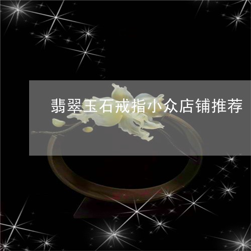 翡翠玉石戒指小众店铺推荐/2023072254047