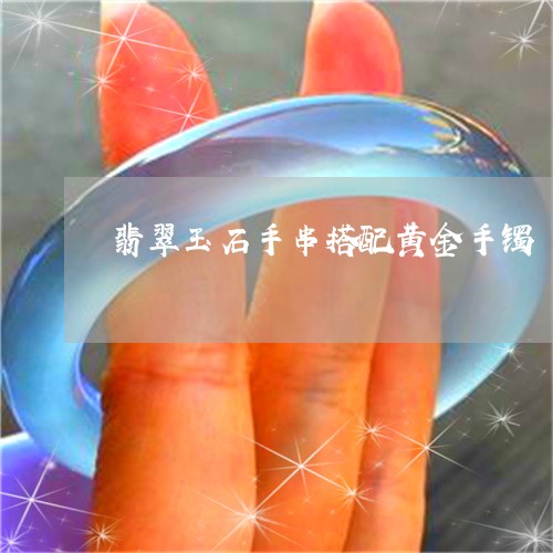 翡翠玉石手串搭配黄金手镯/2023042749515