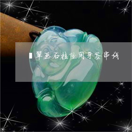 翡翠玉石挂坠用牙签串线/2023061931937