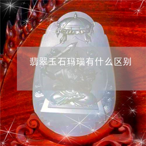 翡翠玉石玛瑙有什么区别/2023042261716