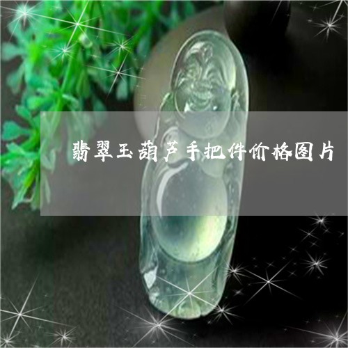 翡翠玉葫芦手把件价格图片/2023072258260