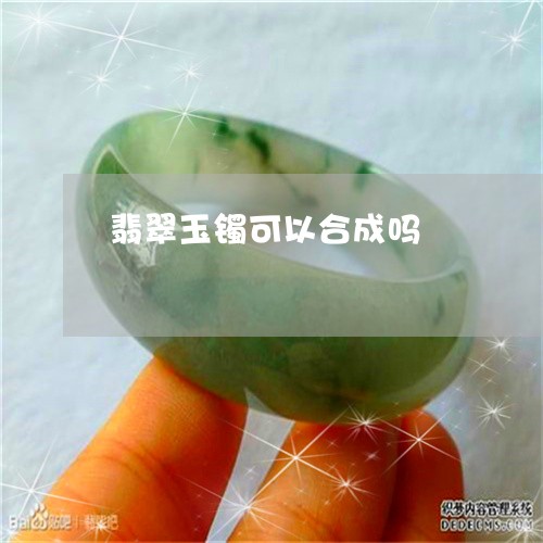 翡翠玉镯可以合成吗/2023120440693