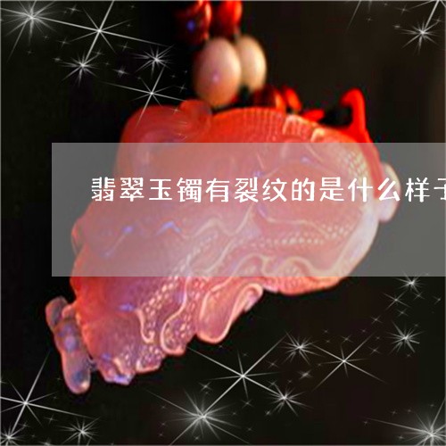 翡翠玉镯有裂纹的是什么样子的/2023100751492