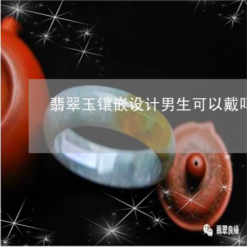 翡翠玉镶嵌设计男生可以戴吗/2023120330706