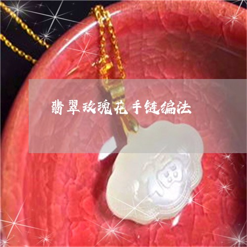 翡翠玫瑰花手链编法/2023120503804