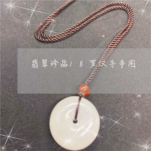 翡翠珍品18罗汉手串图/2023061954958