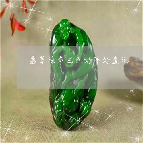 翡翠珠串三色好不好盘玩/2023041686259