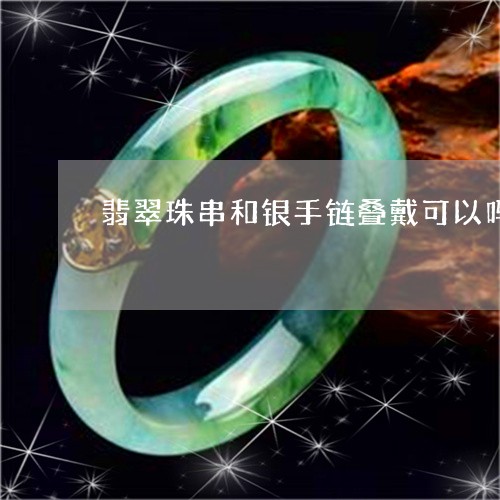 翡翠珠串和银手链叠戴可以吗/2023092937241