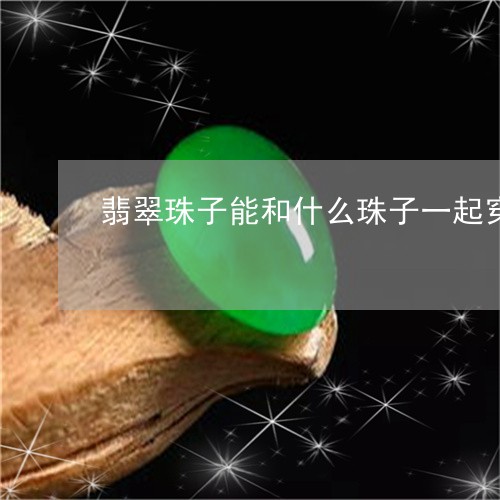 翡翠珠子能和什么珠子一起穿/2023092932038