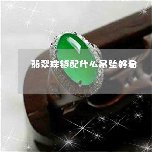 翡翠珠链配什么吊坠好看/2023062038481