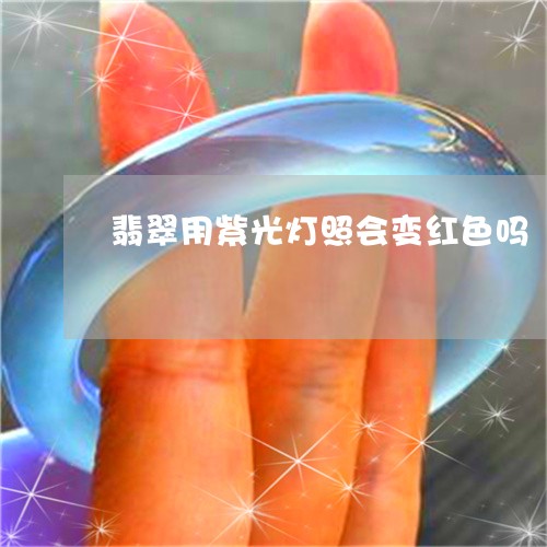 翡翠用紫光灯照会变红色吗/2023072185249