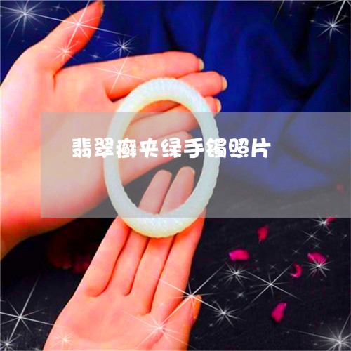 翡翠癣夹绿手镯照片/2023120460794