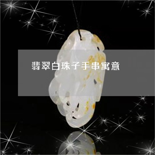 翡翠白珠子手串寓意/2023120494717