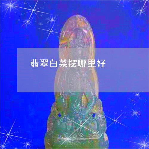 翡翠白菜摆哪里好/2023073141404