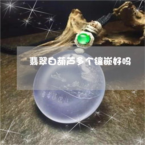 翡翠白葫芦多个镶嵌好吗/2023111538683