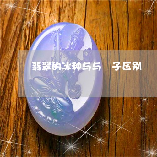 翡翠的冰种与与沬子区别/2023062058373