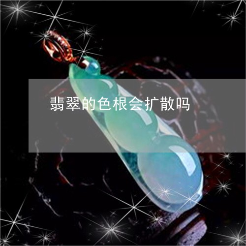 翡翠的色根会扩散吗/2023120509271