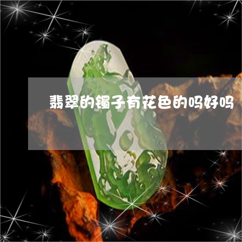 翡翠的镯子有花色的吗好吗/2023072177058