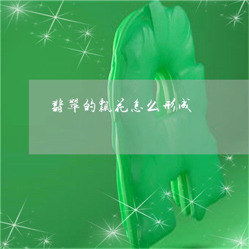 翡翠的飘花怎么形成/2023120492615