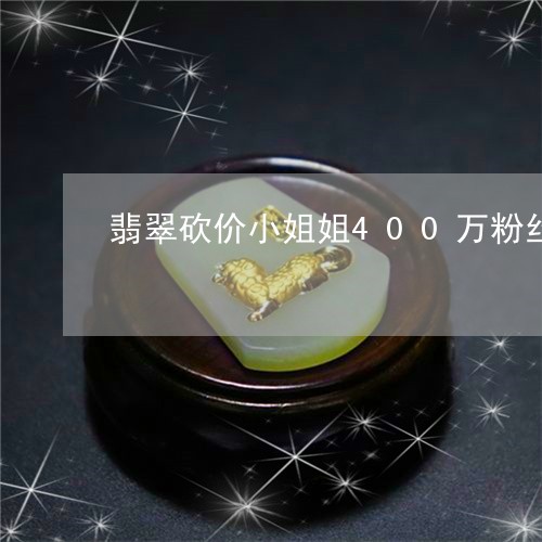 翡翠砍价小姐姐400万粉丝/2023092933837