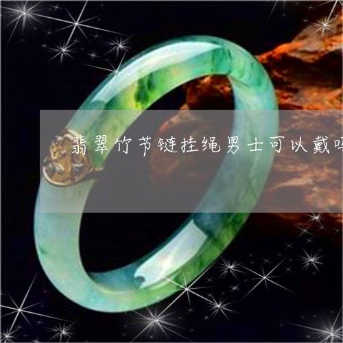 翡翠竹节链挂绳男士可以戴吗/2023112442494