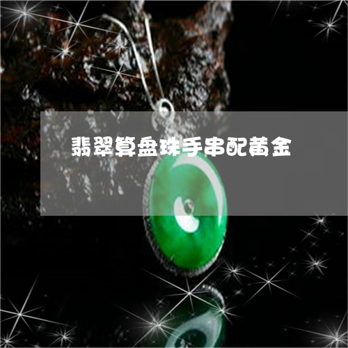 翡翠算盘珠手串配黄金/2023090860691