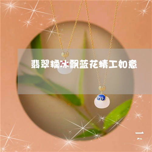 翡翠糯冰飘蓝花精工如意/2023111619581