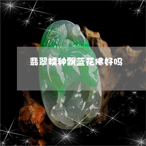 翡翠糯种飘蓝花佛好吗/2023090761725