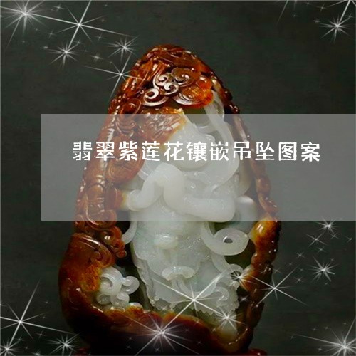 翡翠紫莲花镶嵌吊坠图案/2023041511894