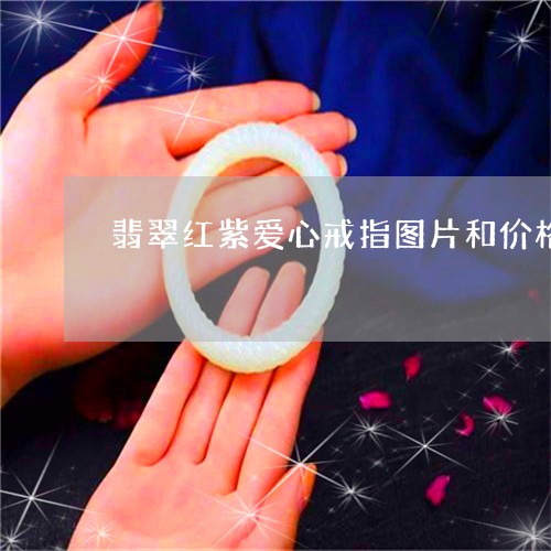 翡翠红紫爱心戒指图片和价格/2023092959825