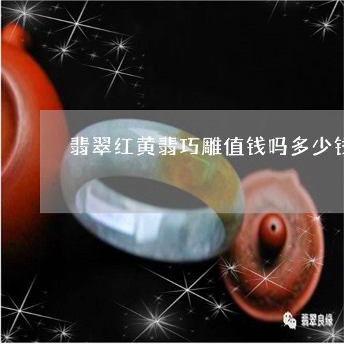 翡翠红黄翡巧雕值钱吗多少钱/2023112461482