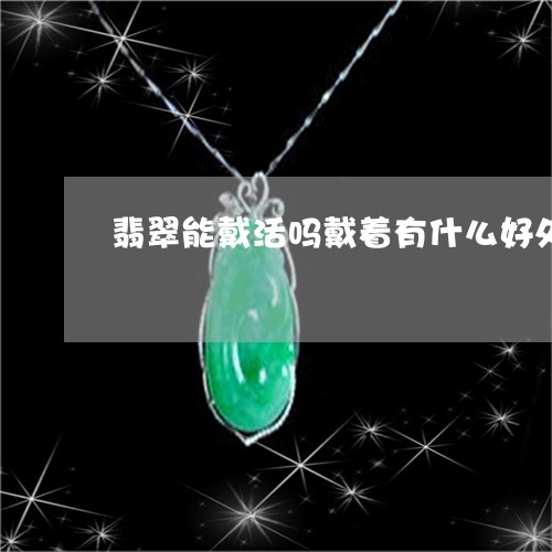 翡翠能戴活吗戴着有什么好处/2023092821606