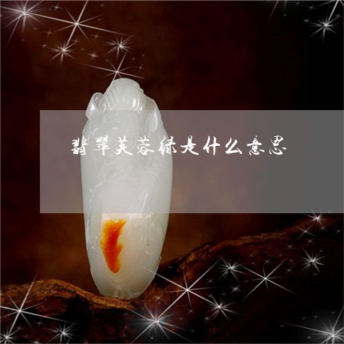 翡翠芙蓉绿是什么意思/2023090820472